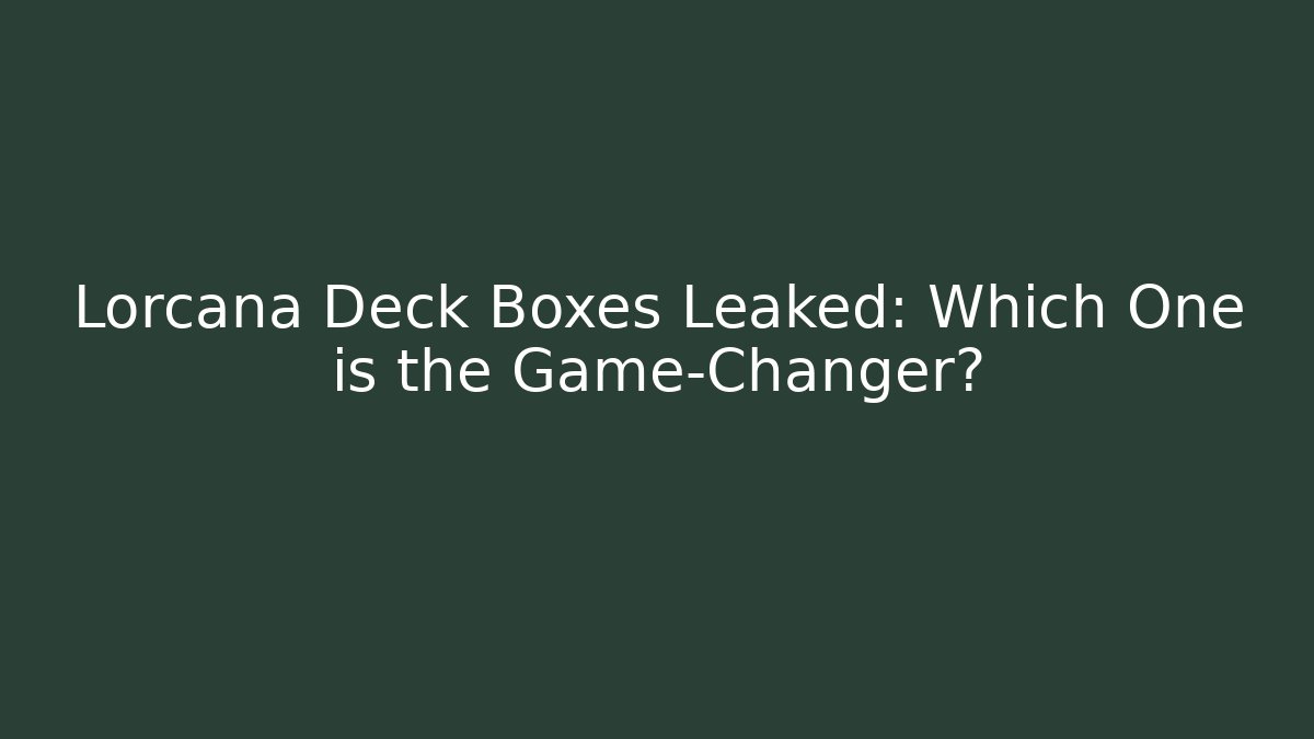 Lorcana Deck Boxes Leaked: Which One is the Game-Changer?