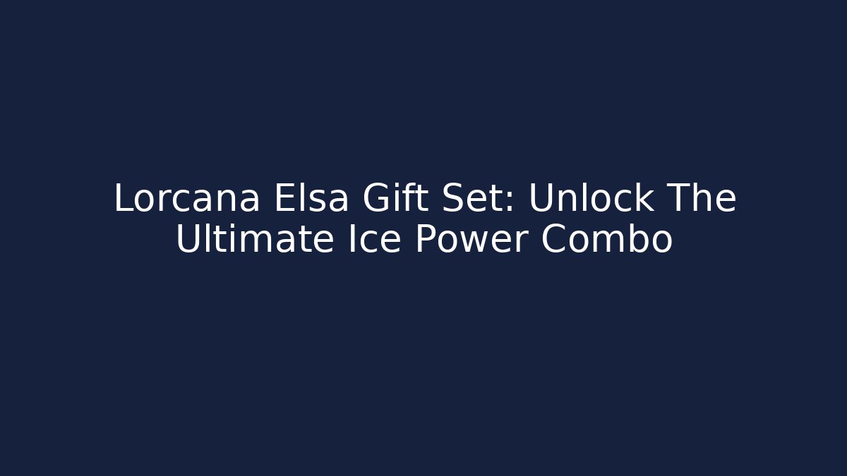Lorcana Elsa Gift Set: Unlock The Ultimate Ice Power Combo