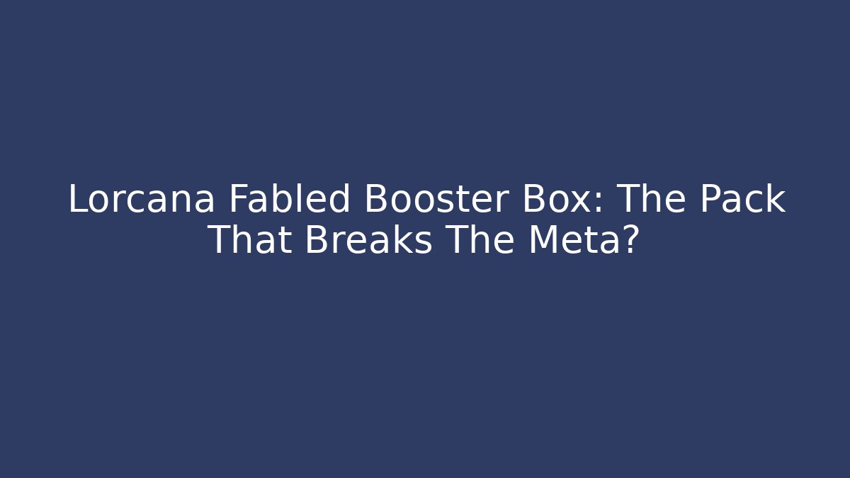 Lorcana Fabled Booster Box: The Pack That Breaks The Meta?