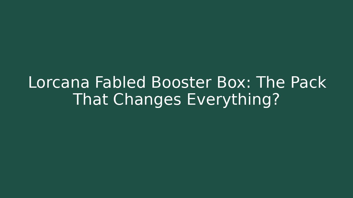 Lorcana Fabled Booster Box: The Pack That Changes Everything?