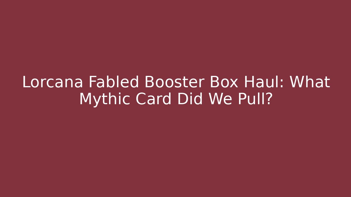 Lorcana Fabled Booster Box Haul: What Mythic Card Did We Pull?