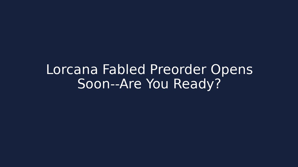 Lorcana Fabled Preorder Opens Soon—Are You Ready?