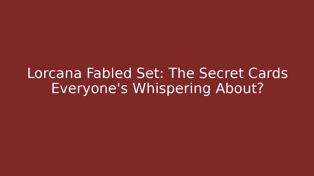 Lorcana Fabled Set: The Secret Cards Everyone’s Whispering About?