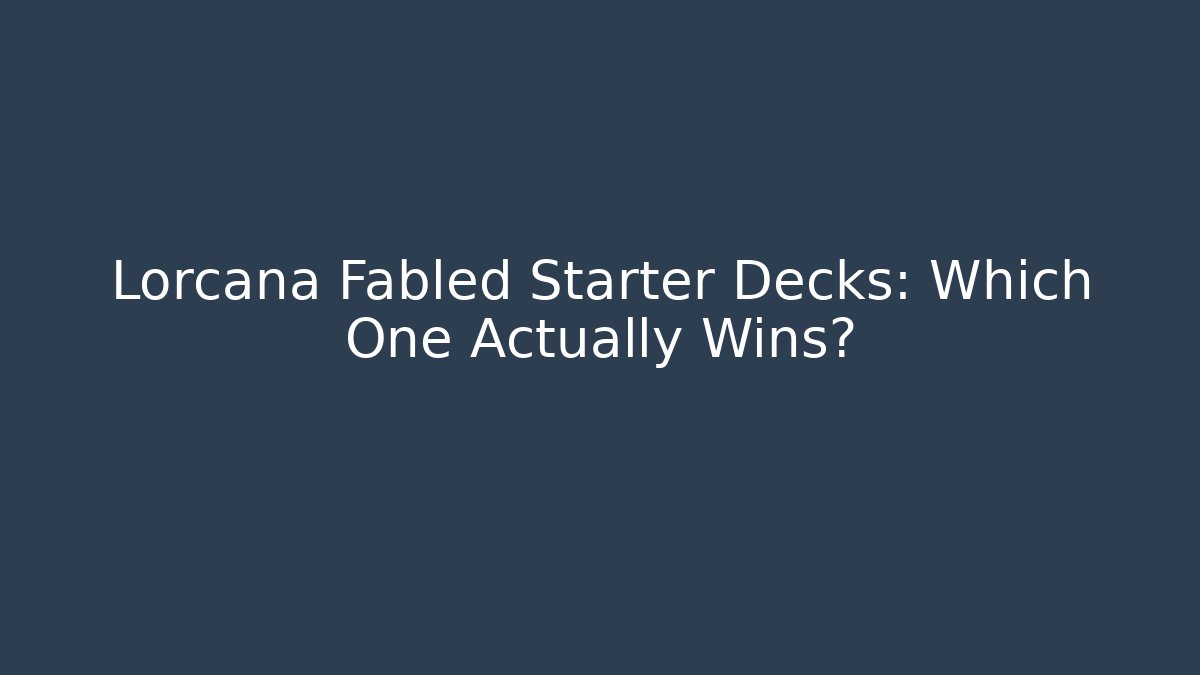 Lorcana Fabled Starter Decks: Which One Actually Wins?
