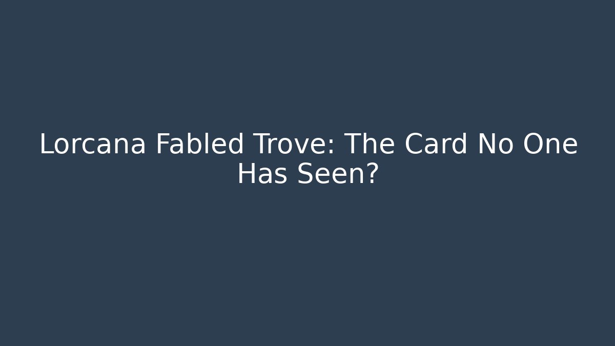 Lorcana Fabled Trove: The Card No One Has Seen?