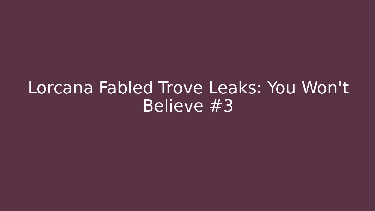 Lorcana Fabled Trove Leaks: You Won’t Believe #3