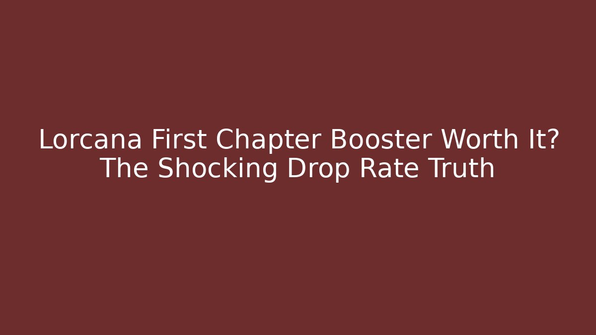 Lorcana First Chapter Booster Worth It? The Shocking Drop Rate Truth