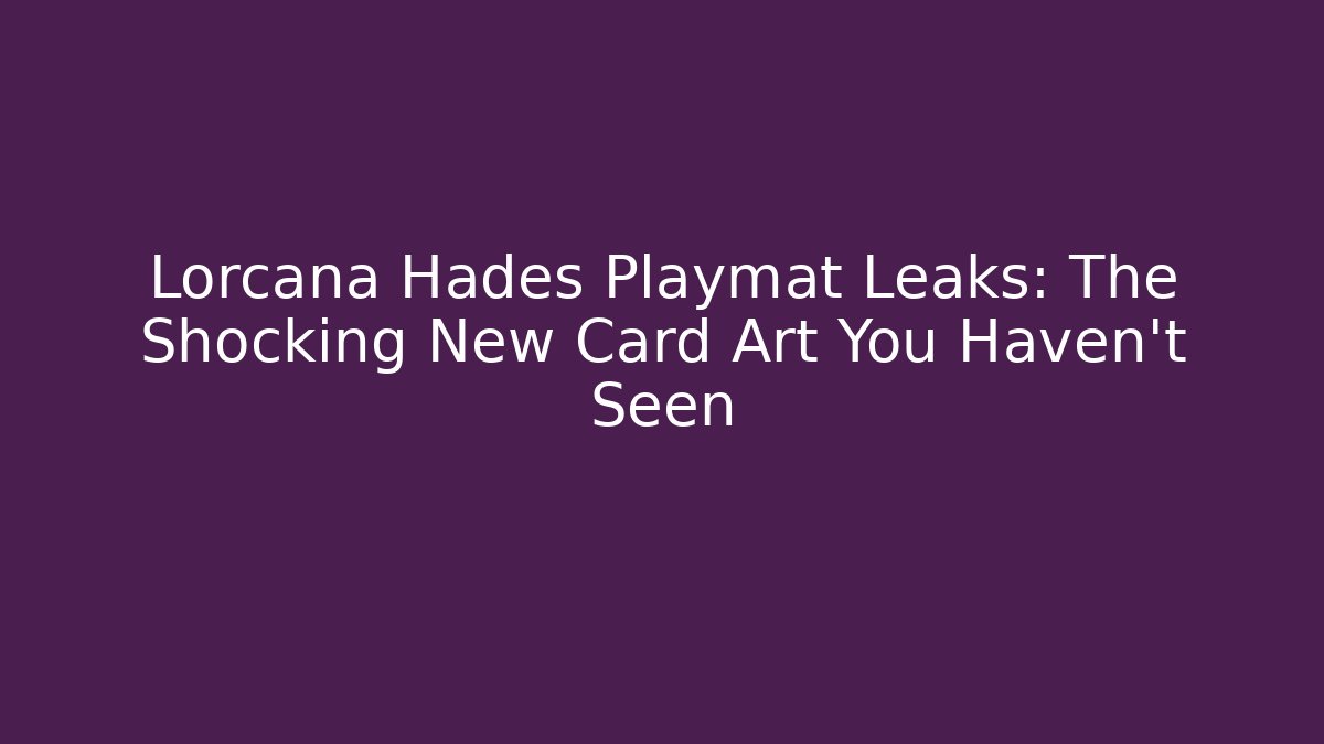 Lorcana Hades Playmat Leaks: The Shocking New Card Art You Haven’t Seen