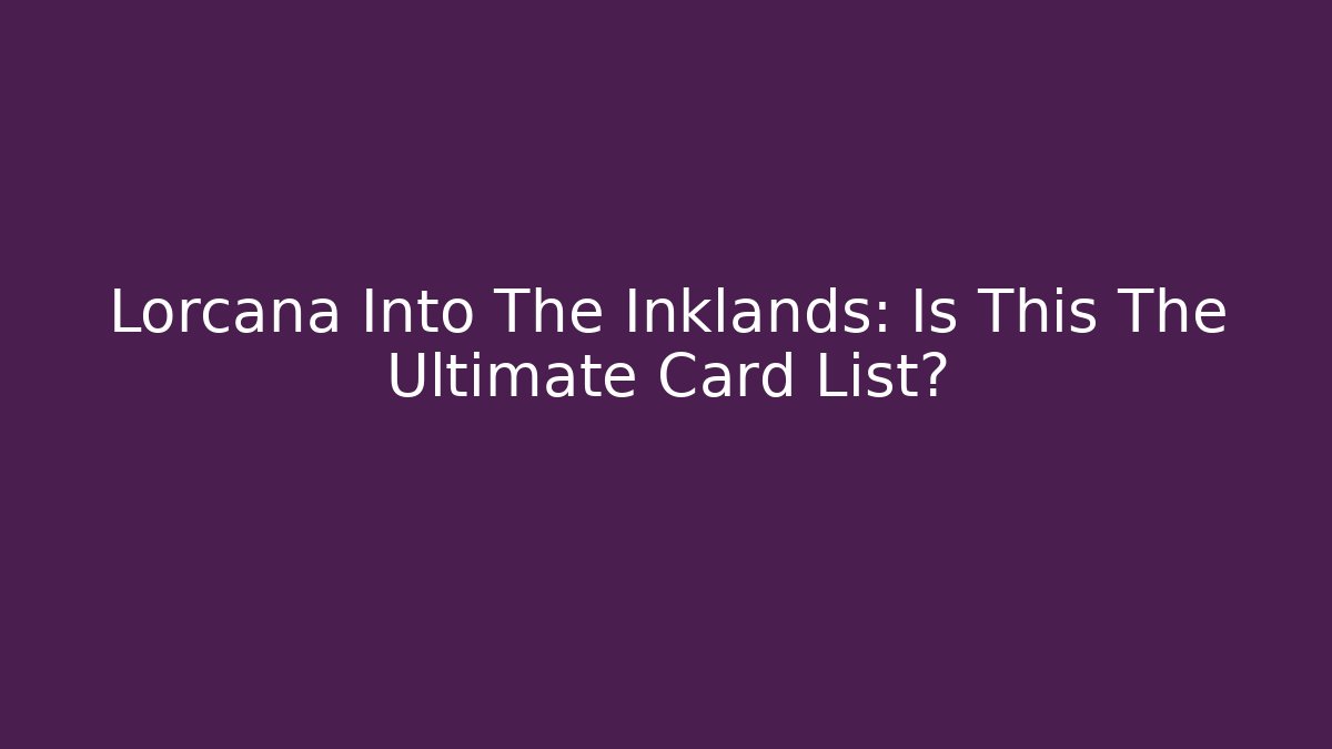 Lorcana Into The Inklands: Is This The Ultimate Card List?