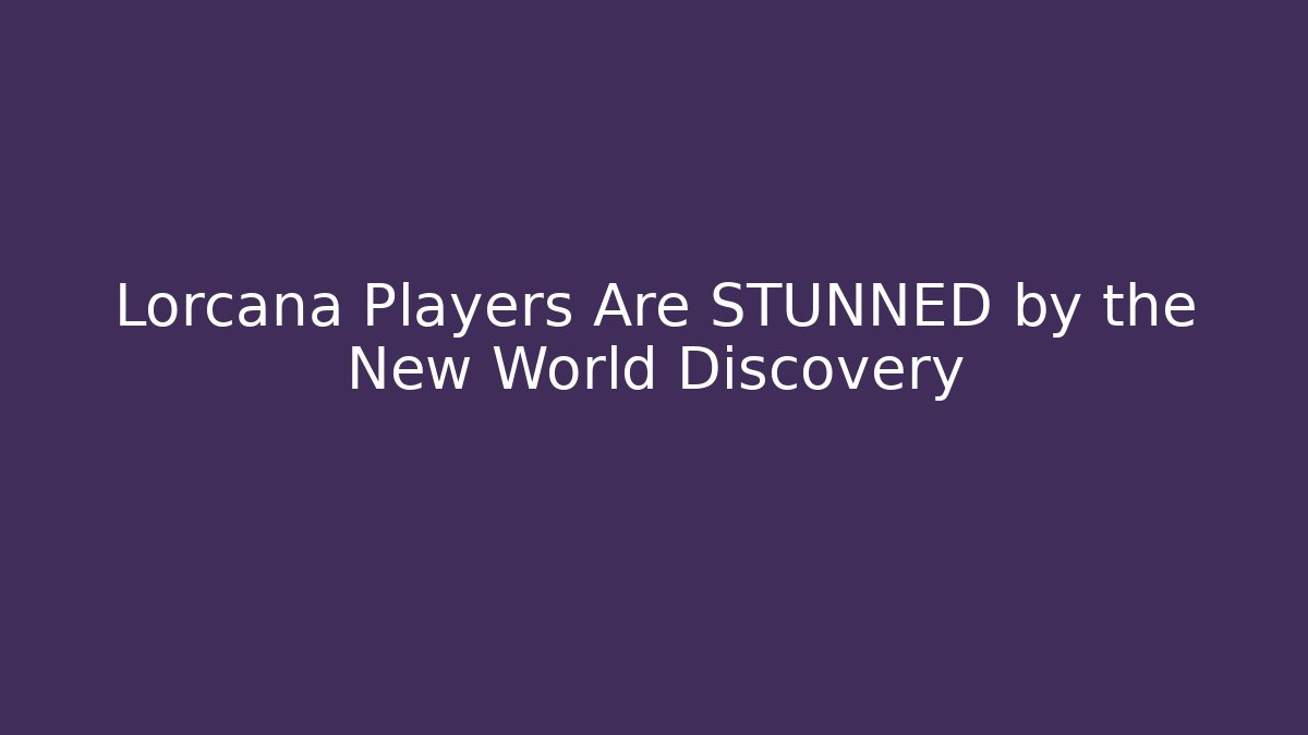 Lorcana Players Are STUNNED by the New World Discovery