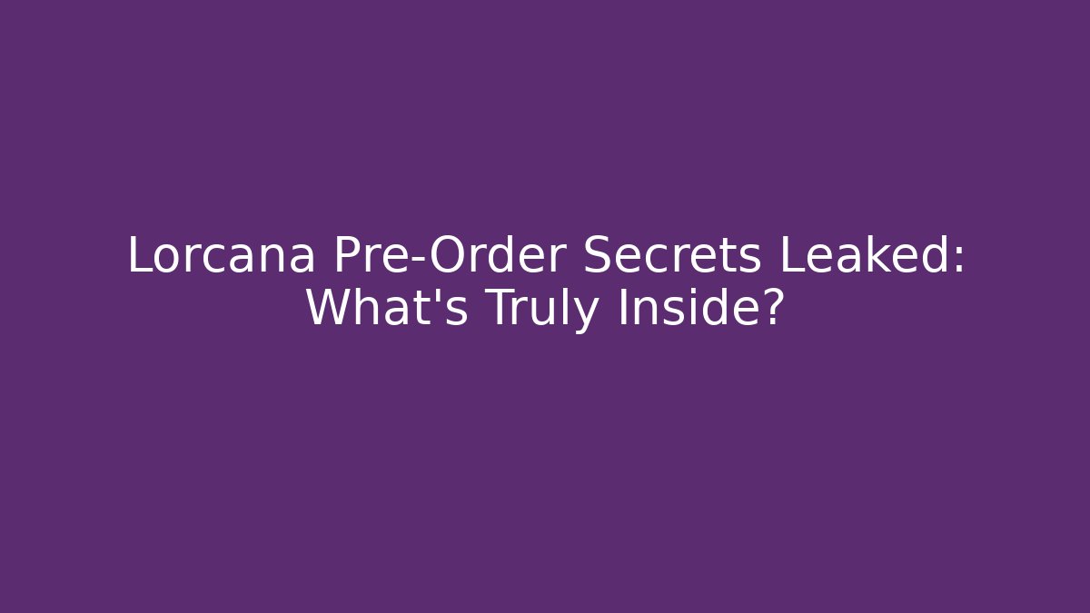 Lorcana Pre-Order Secrets Leaked: What’s Truly Inside?