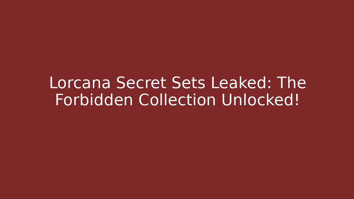 Lorcana Secret Sets Leaked: The Forbidden Collection Unlocked!