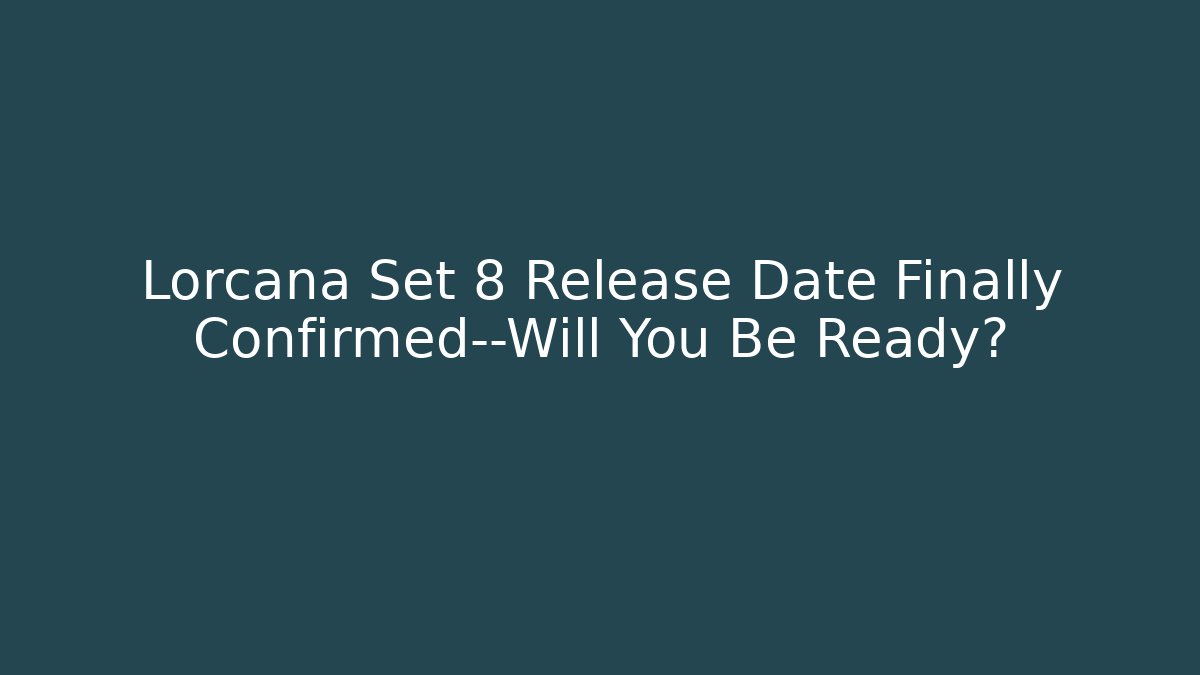 Lorcana Set 8 Release Date Finally Confirmed—Will You Be Ready?