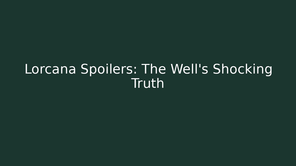 Lorcana Spoilers: The Well's Shocking Truth