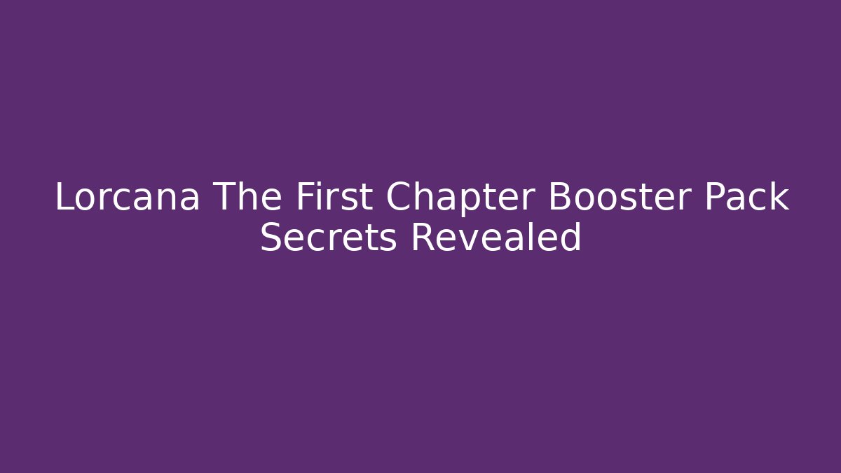 Lorcana The First Chapter Booster Pack Secrets Revealed