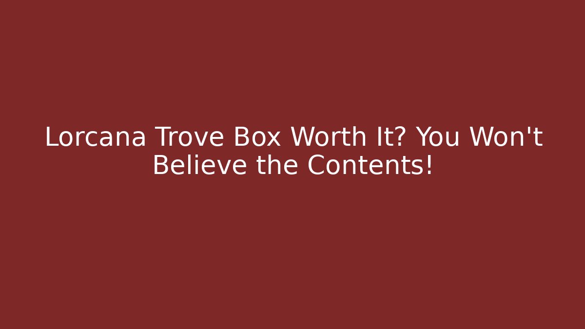Lorcana Trove Box Worth It? You Won't Believe the Contents!