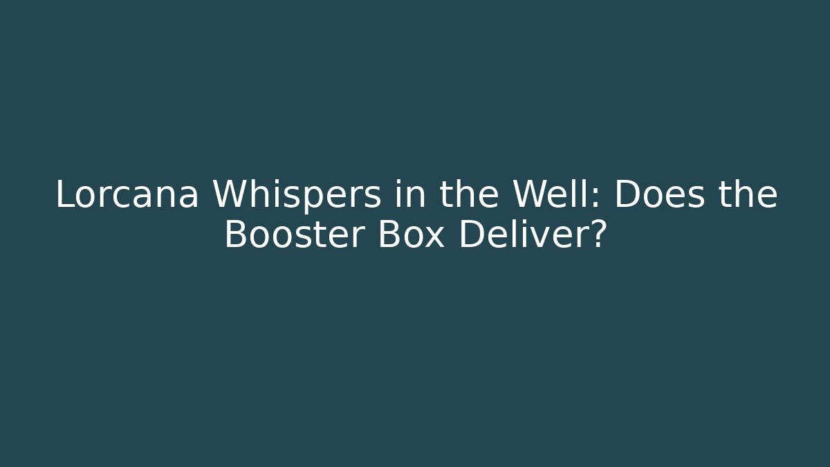 Lorcana Whispers in the Well: Does the Booster Box Deliver?