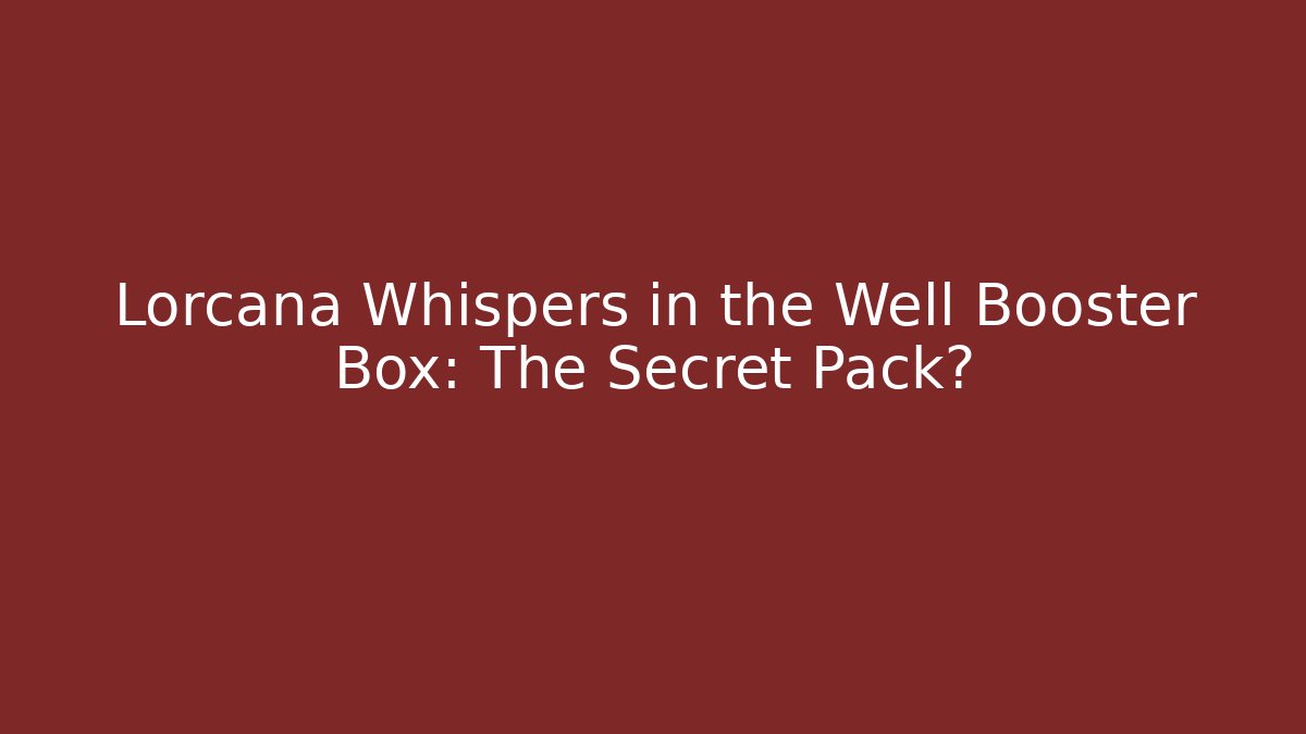 Lorcana Whispers in the Well Booster Box: The Secret Pack?