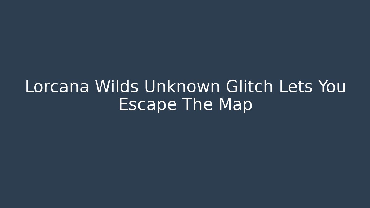 Lorcana Wilds Unknown Glitch Lets You Escape The Map