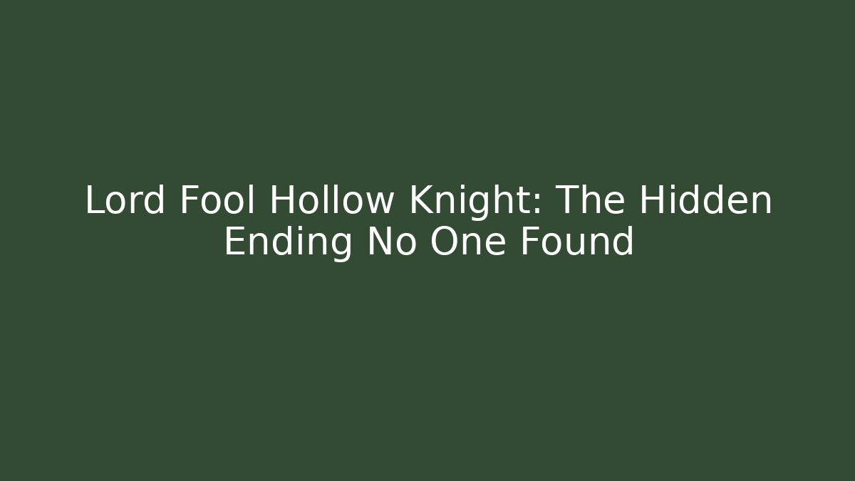 Lord Fool Hollow Knight: The Hidden Ending No One Found