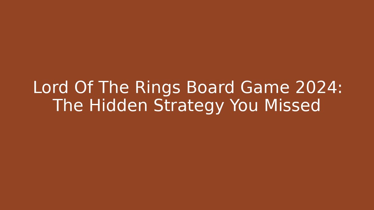 Lord Of The Rings Board Game 2024: The Hidden Strategy You Missed