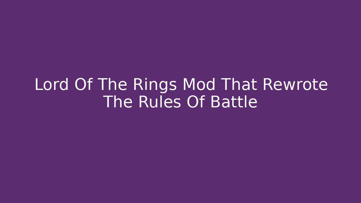 Lord Of The Rings Mod That Rewrote The Rules Of Battle