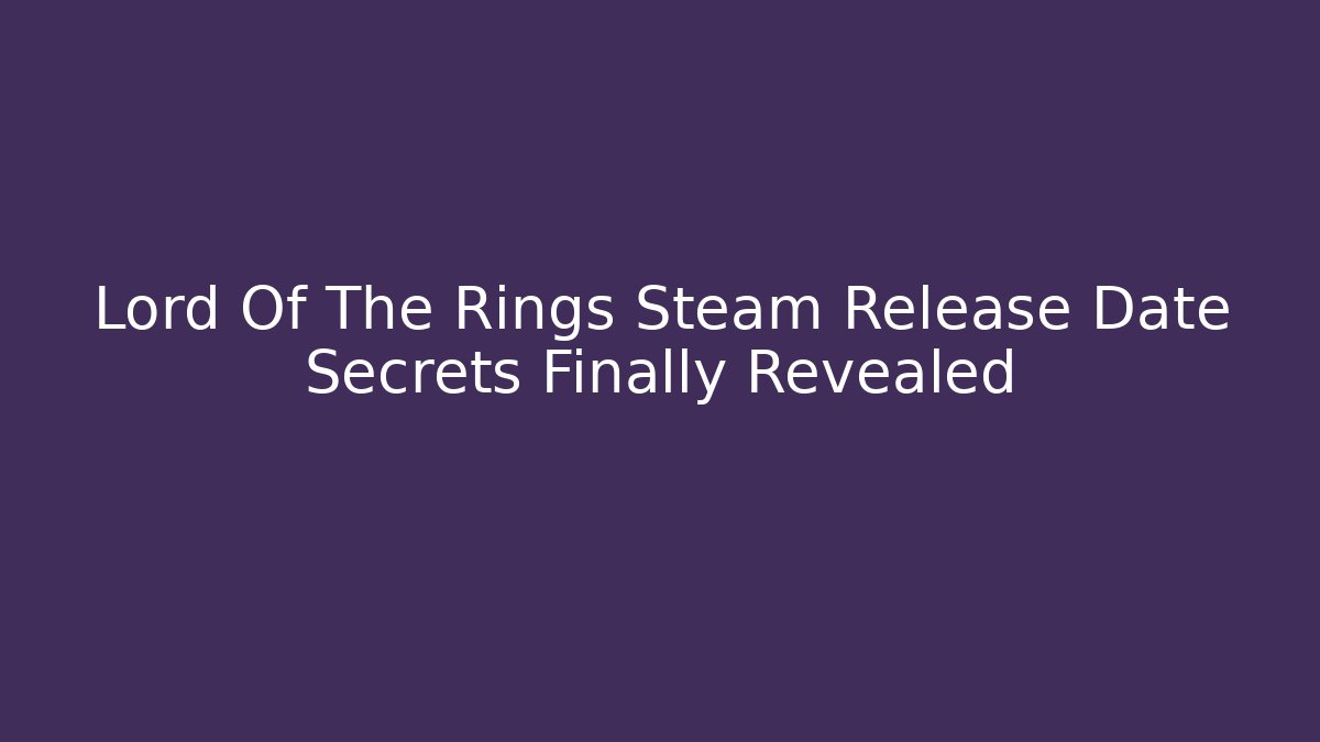 Lord Of The Rings Steam Release Date Secrets Finally Revealed
