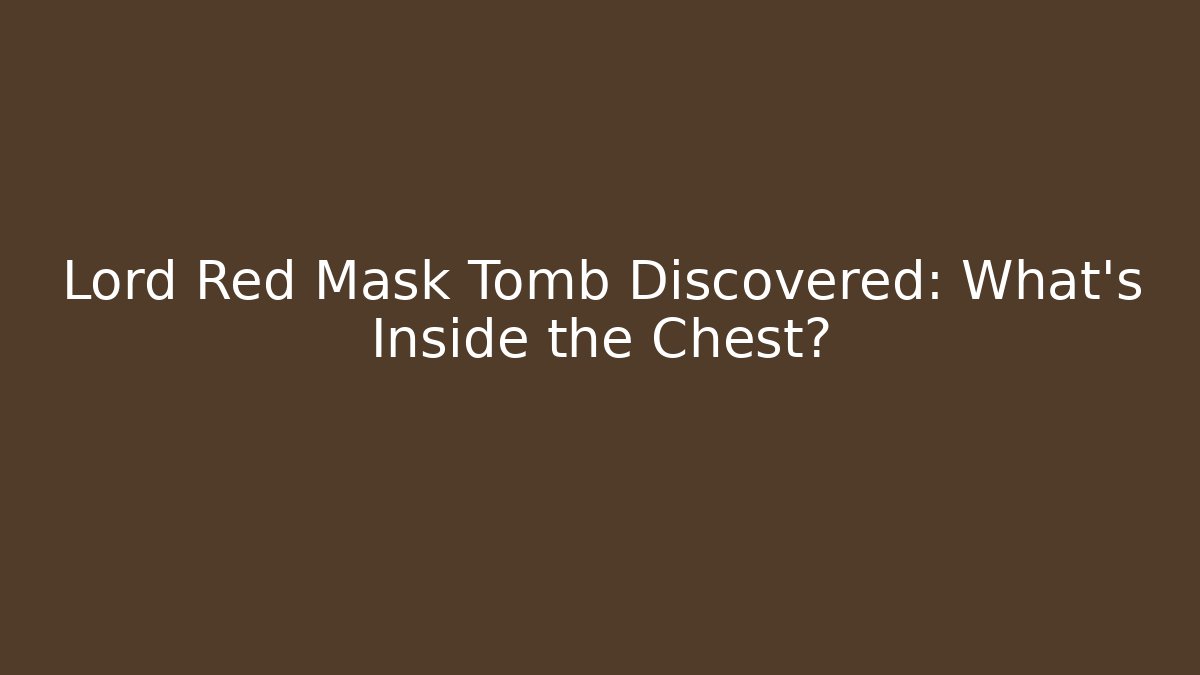 Lord Red Mask Tomb Discovered: What's Inside the Chest?