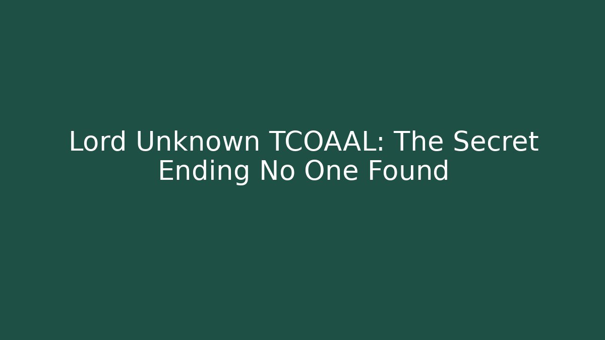 Lord Unknown TCOAAL: The Secret Ending No One Found