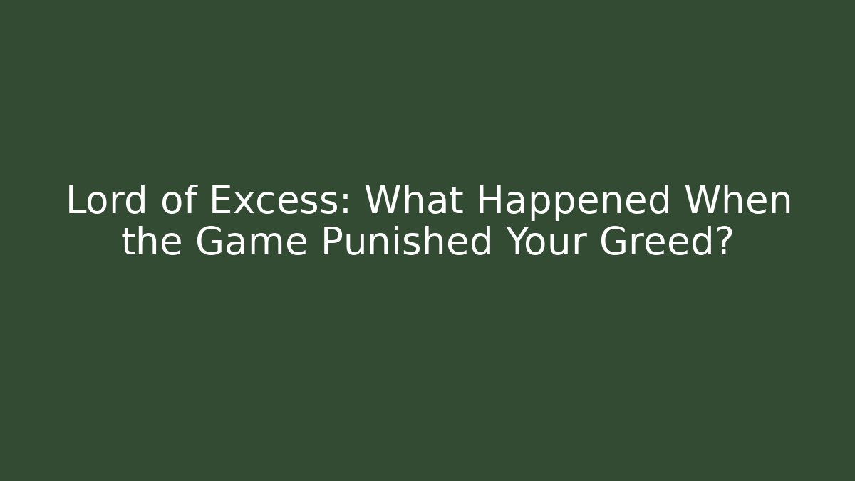 Lord of Excess: What Happened When the Game Punished Your Greed?
