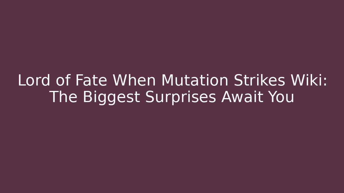 Lord of Fate When Mutation Strikes Wiki: The Biggest Surprises Await You