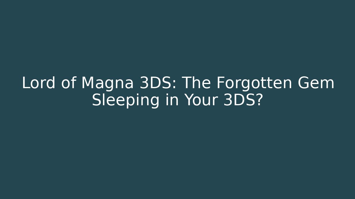 Lord of Magna 3DS: The Forgotten Gem Sleeping in Your 3DS?