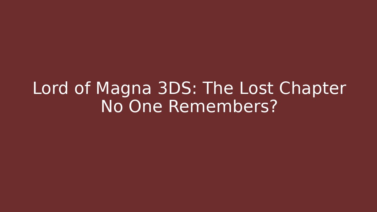 Lord of Magna 3DS: The Lost Chapter No One Remembers?
