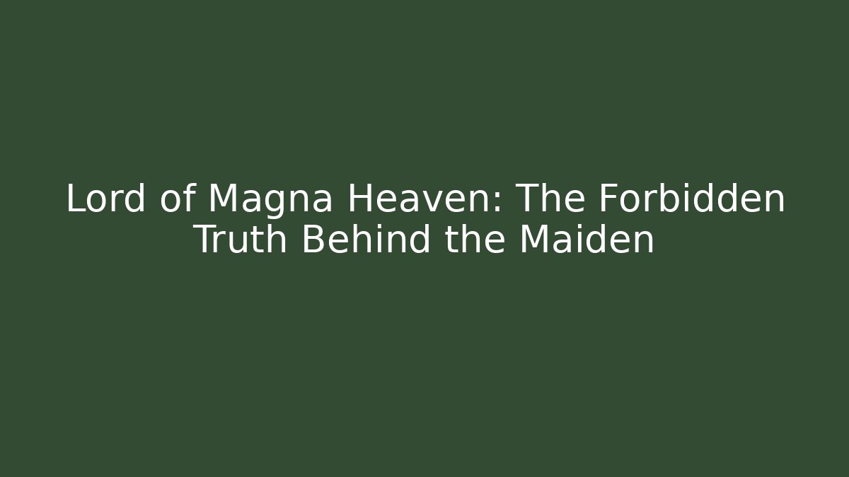 Lord of Magna Heaven: The Forbidden Truth Behind the Maiden