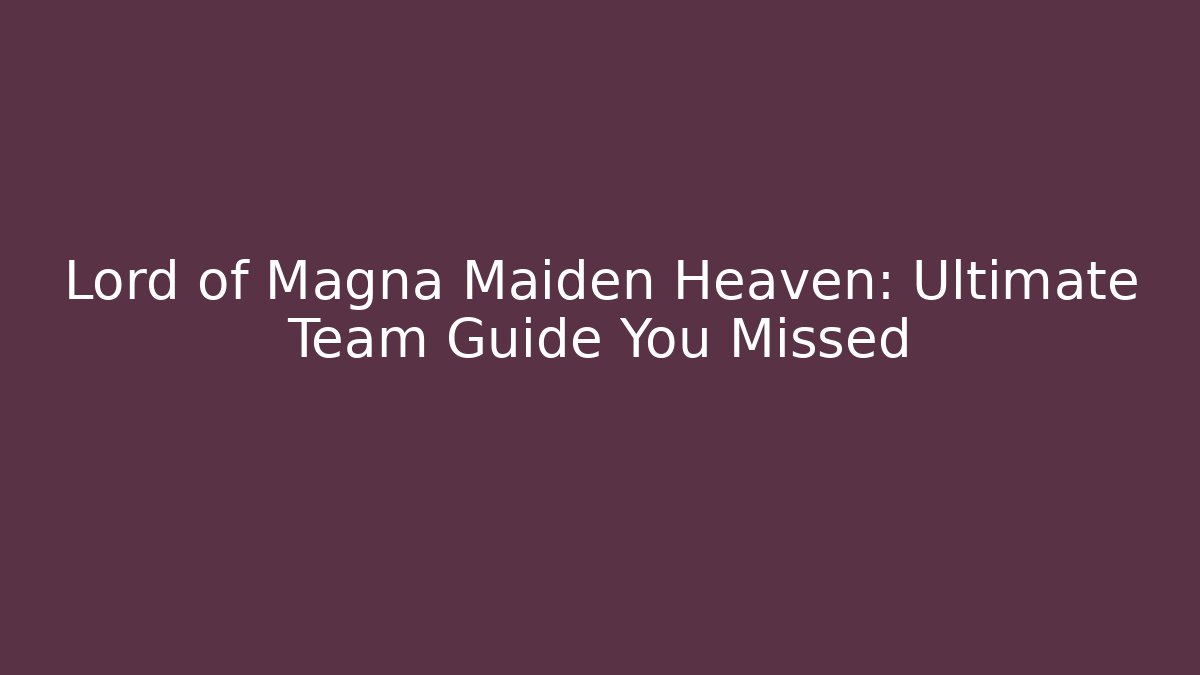 Lord of Magna Maiden Heaven: Ultimate Team Guide You Missed