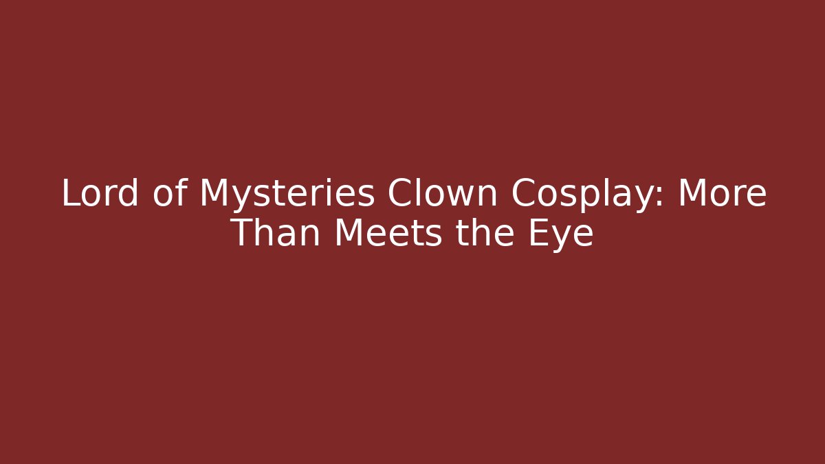 Lord of Mysteries Clown Cosplay: More Than Meets the Eye