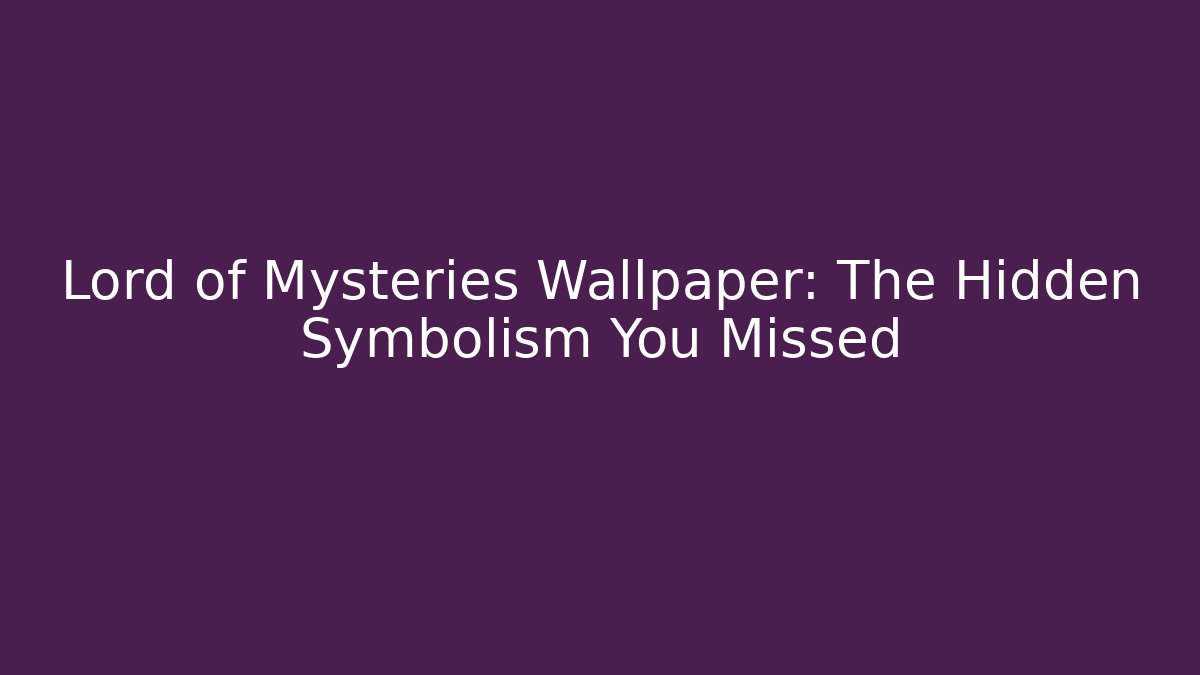 Lord of Mysteries Wallpaper: The Hidden Symbolism You Missed
