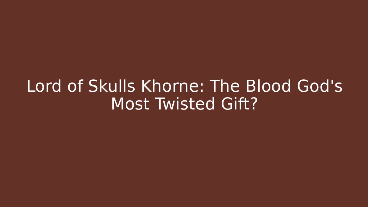 Lord of Skulls Khorne: The Blood God's Most Twisted Gift?