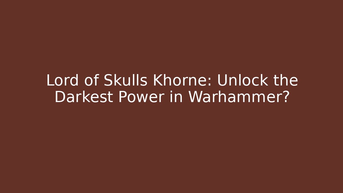 Lord of Skulls Khorne: Unlock the Darkest Power in Warhammer?