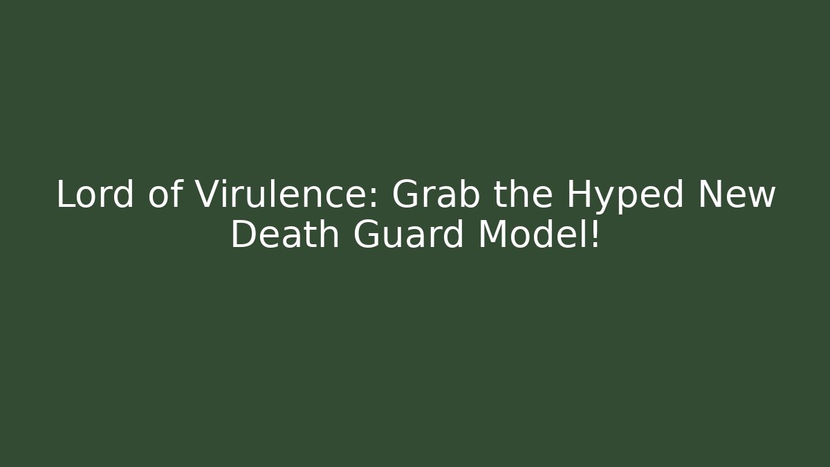 Lord of Virulence: Grab the Hyped New Death Guard Model!