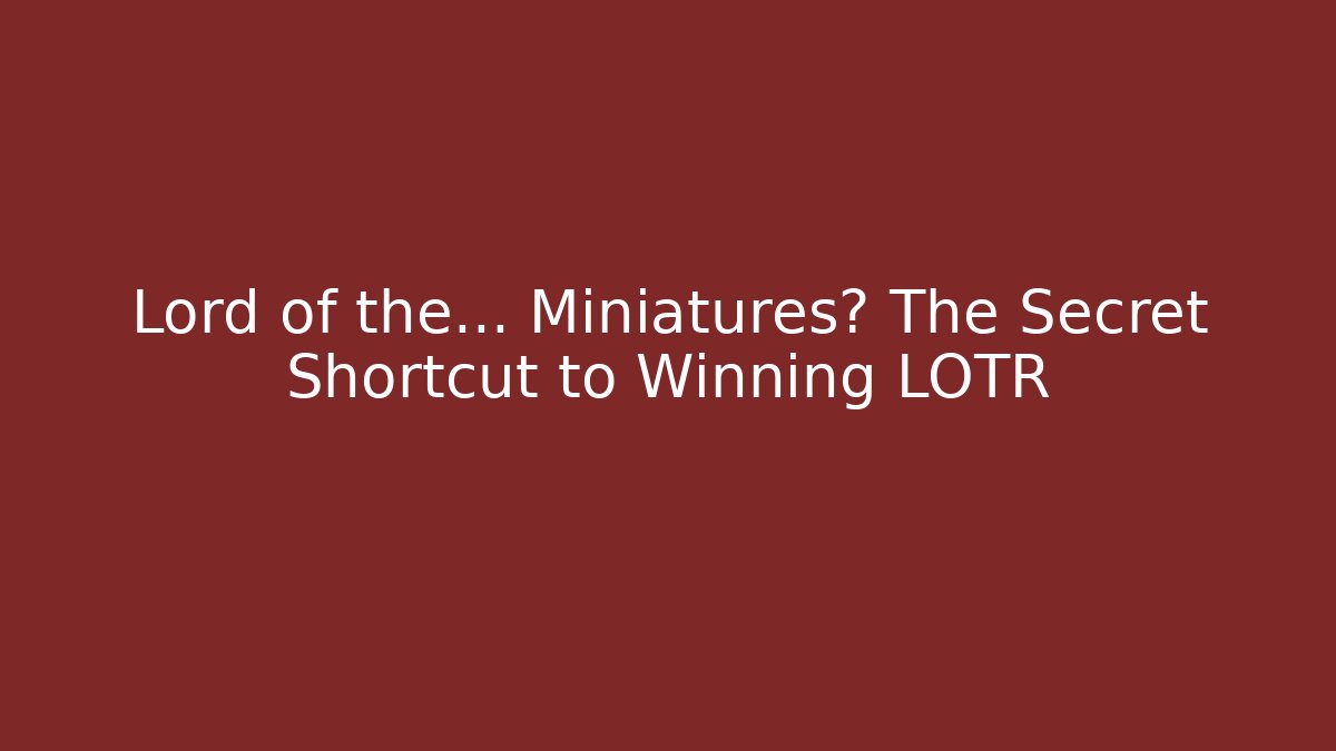 Lord of the… Miniatures? The Secret Shortcut to Winning LOTR