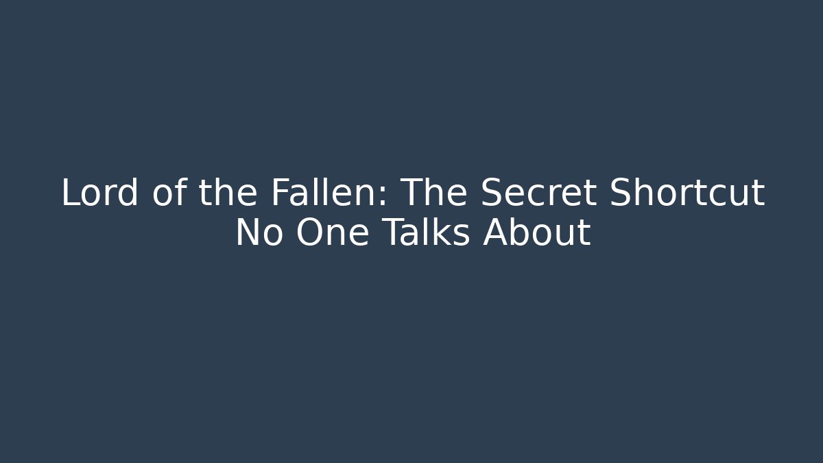 Lord of the Fallen: The Secret Shortcut No One Talks About