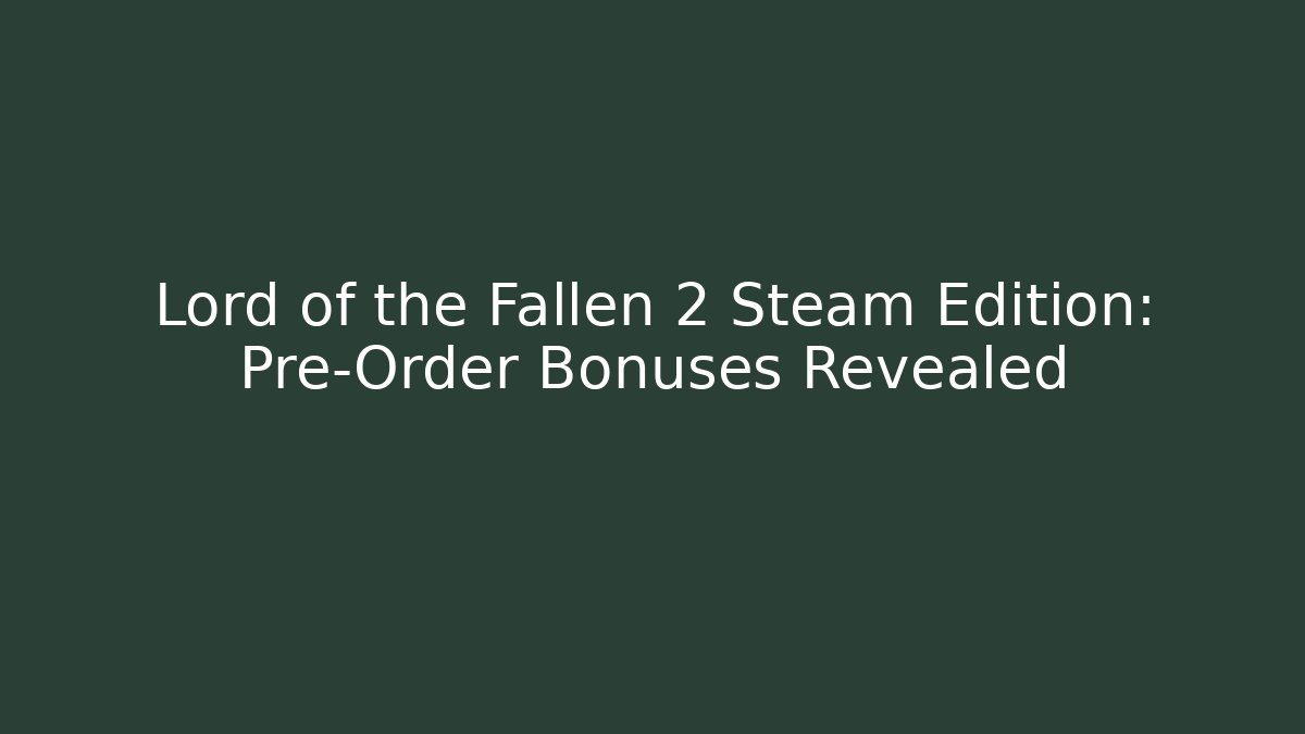Lord of the Fallen 2 Steam Edition: Pre-Order Bonuses Revealed