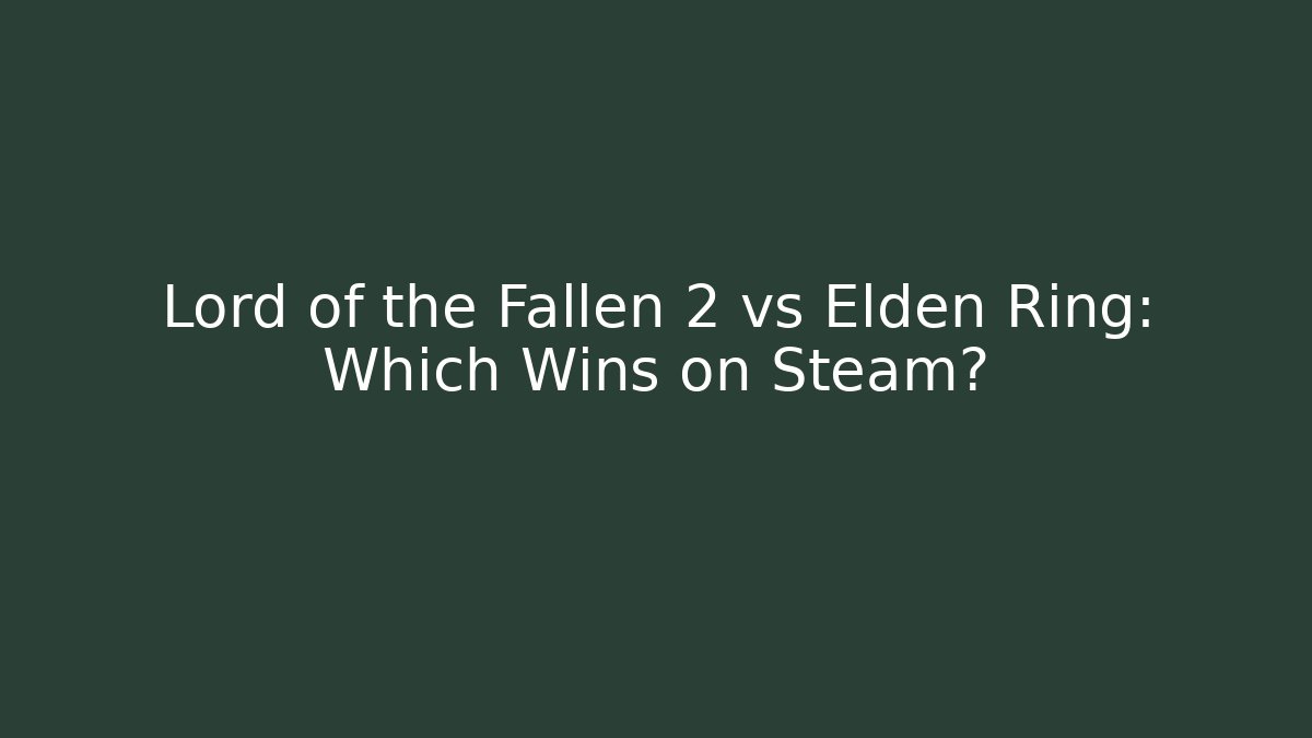 Lord of the Fallen 2 vs Elden Ring: Which Wins on Steam?