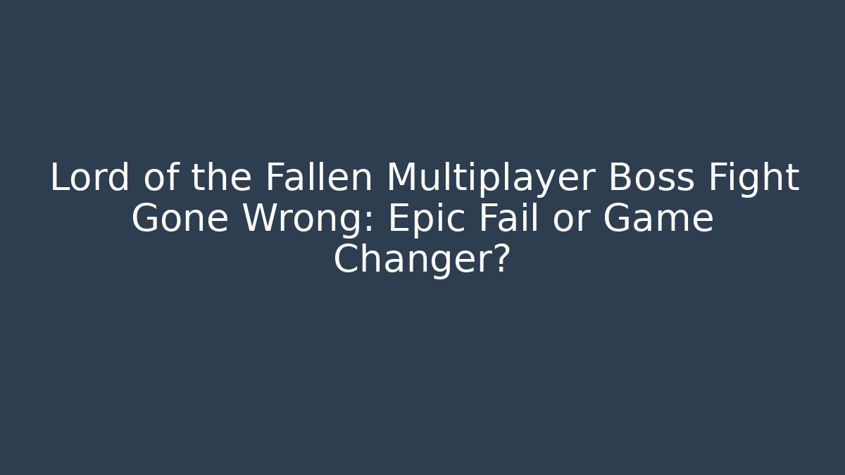 Lord of the Fallen Multiplayer Boss Fight Gone Wrong: Epic Fail or Game Changer?