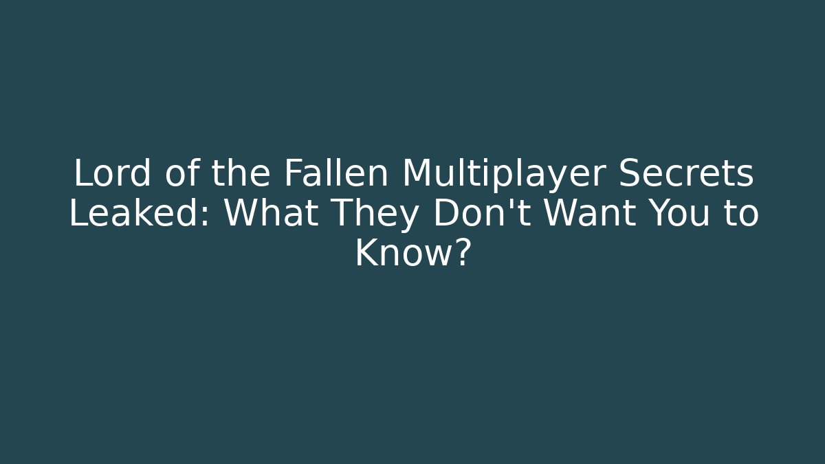 Lord of the Fallen Multiplayer Secrets Leaked: What They Don’t Want You to Know?