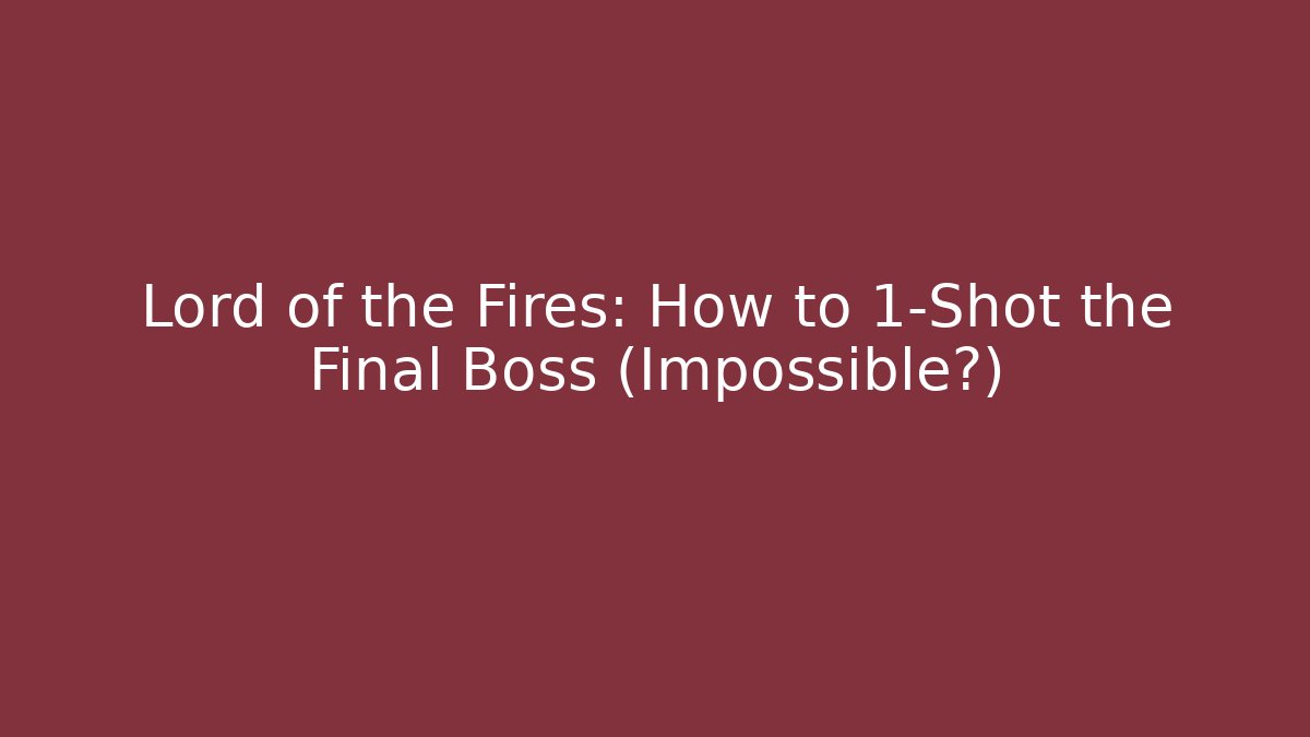 Lord of the Fires: How to 1-Shot the Final Boss (Impossible?)