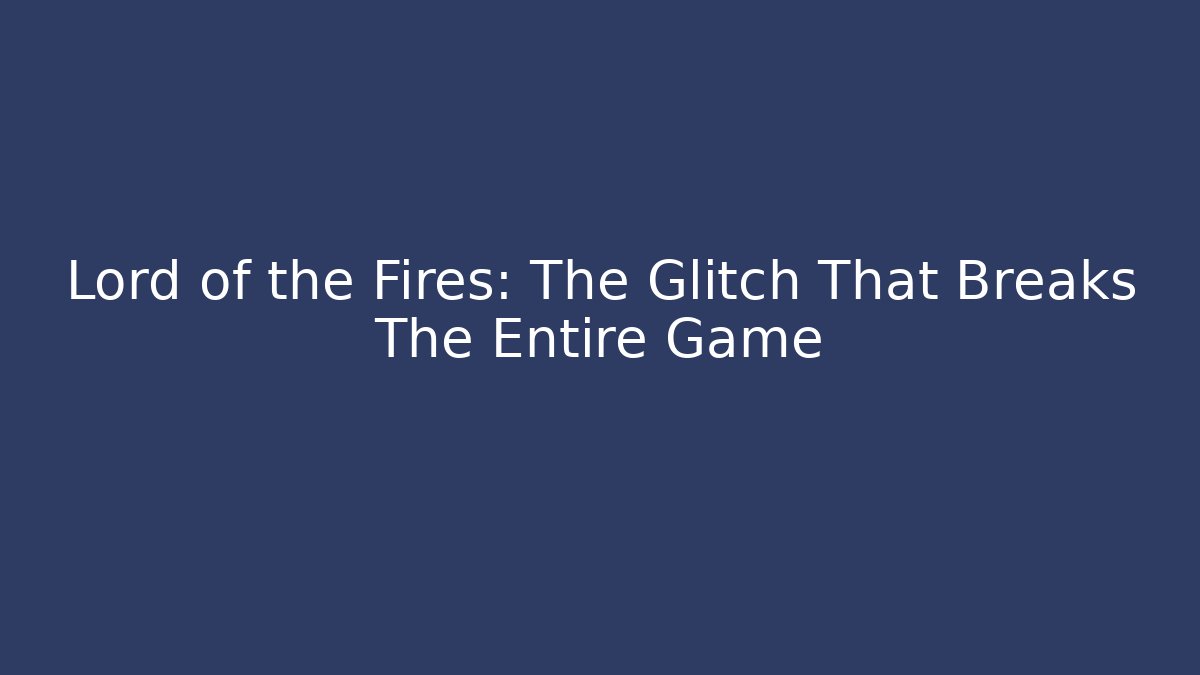 Lord of the Fires: The Glitch That Breaks The Entire Game - Critter Realm