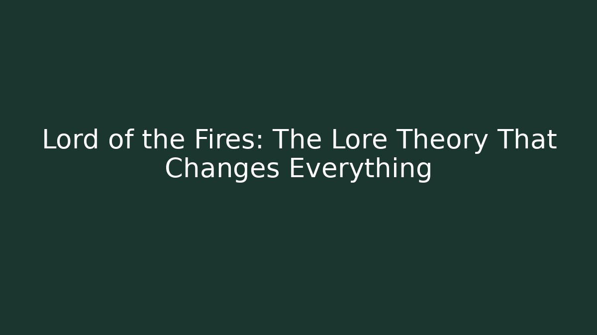 Lord of the Fires: The Lore Theory That Changes Everything - Critter Realm