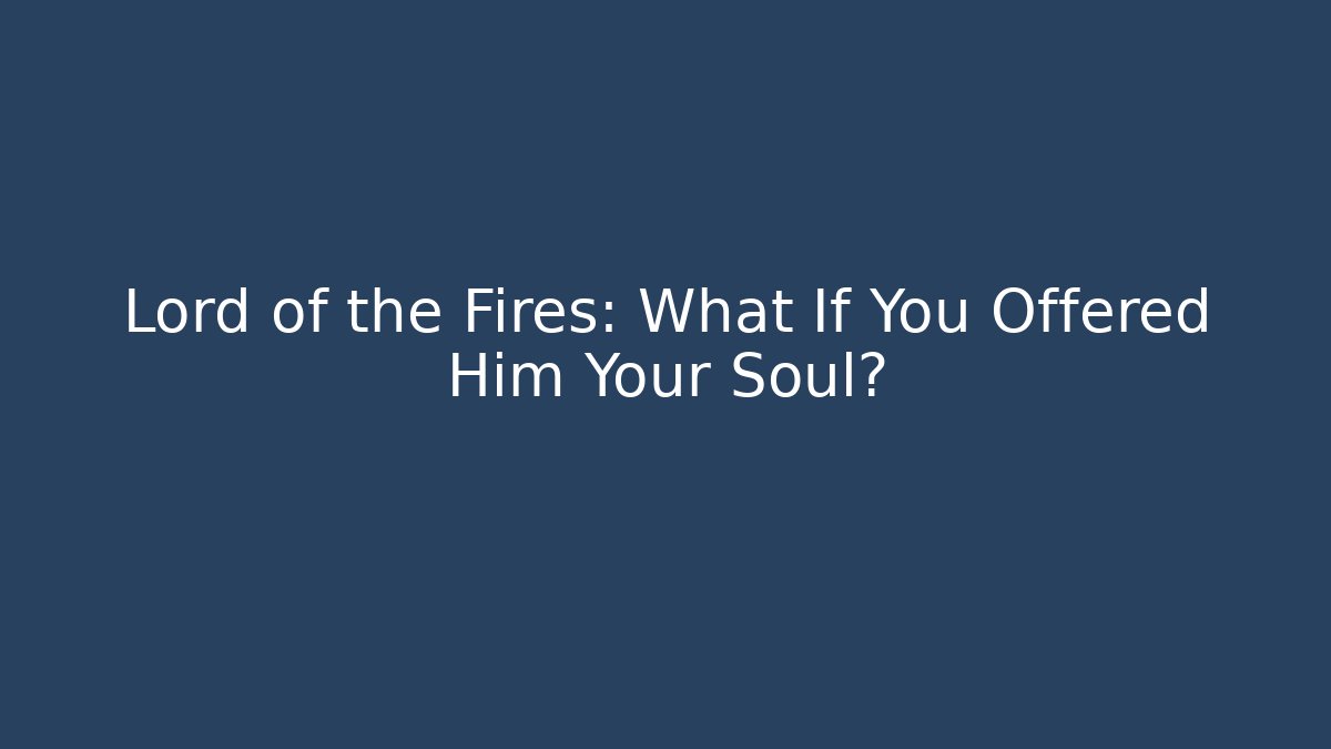 Lord of the Fires: What If You Offered Him Your Soul?